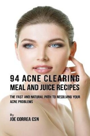 Cover of 94 Acne Clearing Meal and Juice Recipes: The Fast and Natural Path to Resolving Your Acne Problems