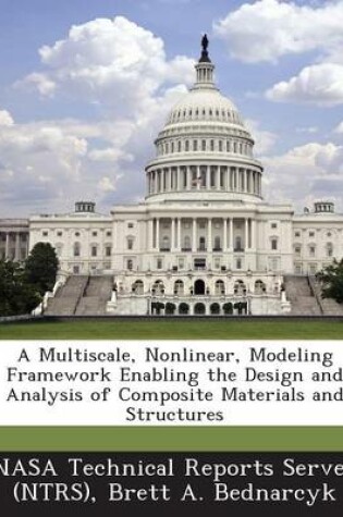 Cover of A Multiscale, Nonlinear, Modeling Framework Enabling the Design and Analysis of Composite Materials and Structures