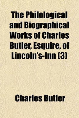 Book cover for The Philological and Biographical Works of Charles Butler, Esquire, of Lincoln's-Inn Volume 3; Lives of Fenelon, Bossuet, Boudon, de Rance, Kempis, Alban Butler