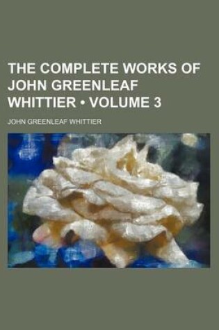 Cover of The Complete Works of John Greenleaf Whittier (Volume 3 )