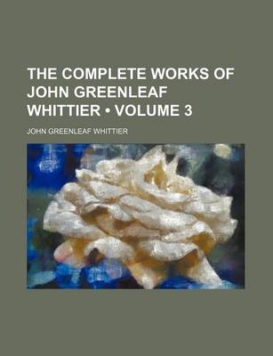 Book cover for The Complete Works of John Greenleaf Whittier (Volume 3 )