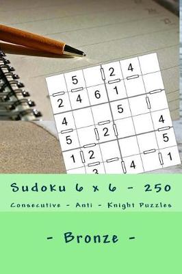 Book cover for Sudoku 6 X 6 - 250 Consecutive - Anti - Knight Puzzles - Bronze