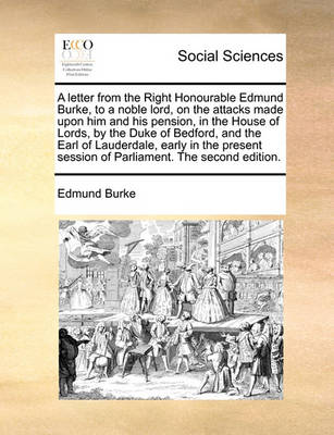 Book cover for A Letter from the Right Honourable Edmund Burke, to a Noble Lord, on the Attacks Made Upon Him and His Pension, in the House of Lords, by the Duke of Bedford, and the Earl of Lauderdale, Early in the Present Session of Parliament. the Second Edition.