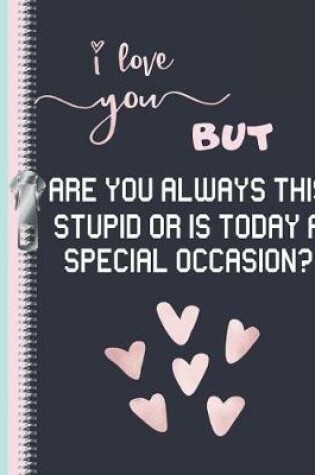 Cover of I Love You But Are You Always This Stupid or Is Today a Special Occasion?