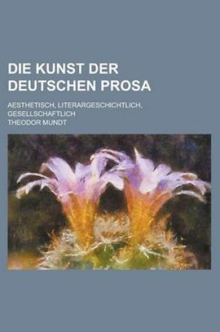 Cover of Die Kunst Der Deutschen Prosa; Aesthetisch, Literargeschichtlich, Gesellschaftlich