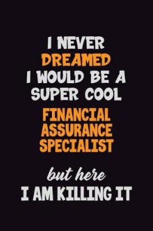 Cover of I Never Dreamed I would Be A Super Cool Financial Assurance Specialist But Here I Am Killing It