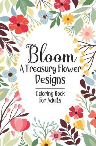 Cover of Bloom A Treasury Flower Designs Coloring Book For Adults