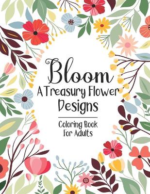Book cover for Bloom A Treasury Flower Designs Coloring Book For Adults