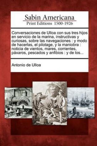 Cover of Conversaciones de Ulloa con sus tres hijos en servicio de la marina, instructivas y curiosas, sobre las navegaciones