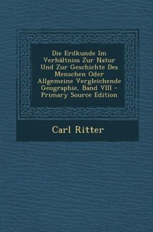 Cover of Die Erdkunde Im Verhaltniss Zur Natur Und Zur Geschichte Des Menschen Oder Allgemeine Vergleichende Geographie, Band VIII - Primary Source Edition