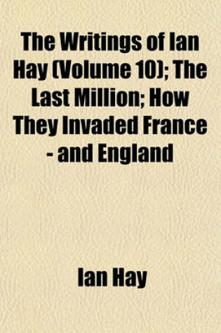 Cover of The Writings of Ian Hay Volume 10; The Last Million How They Invaded France - And England