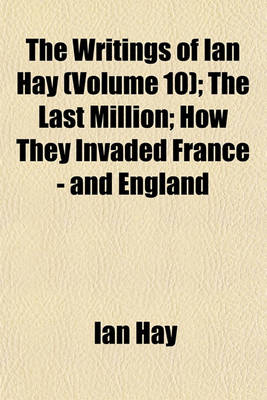 Book cover for The Writings of Ian Hay Volume 10; The Last Million How They Invaded France - And England