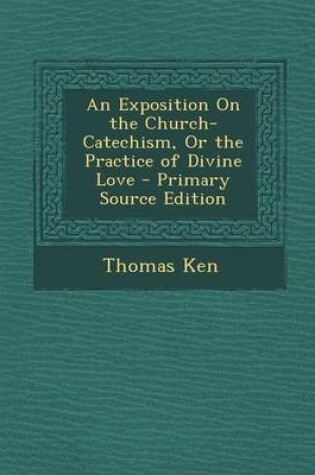 Cover of An Exposition on the Church-Catechism, or the Practice of Divine Love - Primary Source Edition