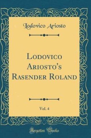 Cover of Lodovico Ariosto's Rasender Roland, Vol. 4 (Classic Reprint)