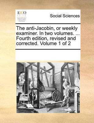 Cover of The anti-Jacobin, or weekly examiner. In two volumes. ... Fourth edition, revised and corrected. Volume 1 of 2