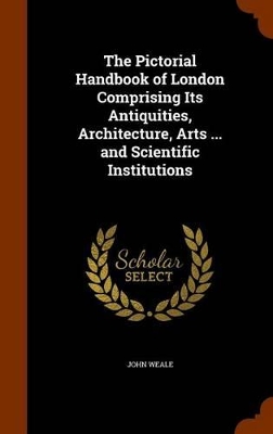 Book cover for The Pictorial Handbook of London Comprising Its Antiquities, Architecture, Arts ... and Scientific Institutions