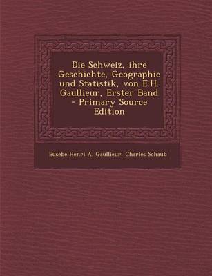 Book cover for Die Schweiz, Ihre Geschichte, Geographie Und Statistik, Von E.H. Gaullieur, Erster Band