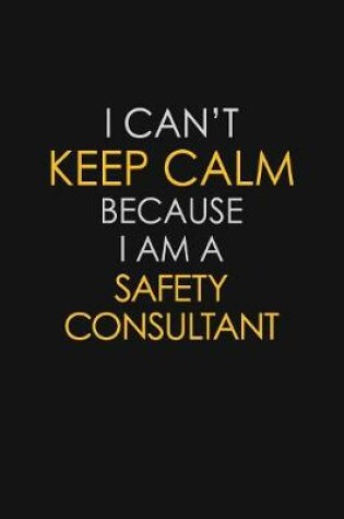 Cover of I Can't Keep Calm Because I Am A Safety Consultant