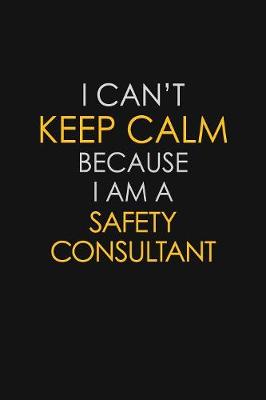 Book cover for I Can't Keep Calm Because I Am A Safety Consultant