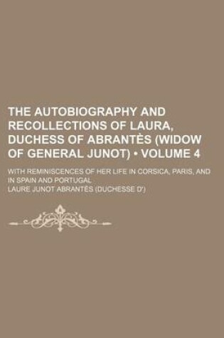 Cover of The Autobiography and Recollections of Laura, Duchess of Abrantes (Widow of General Junot) (Volume 4); With Reminiscences of Her Life in Corsica, Pari