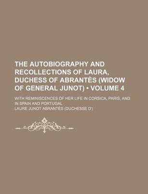 Book cover for The Autobiography and Recollections of Laura, Duchess of Abrantes (Widow of General Junot) (Volume 4); With Reminiscences of Her Life in Corsica, Pari