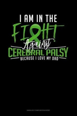Cover of I Am In The Fight Against Cerebral Palsy Because I Love My Dad