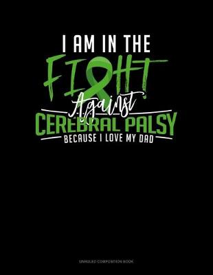 Cover of I Am In The Fight Against Cerebral Palsy Because I Love My Dad