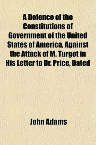 Cover of A Defence of the Constitutions of Government of the United States of America, Against the Attack of M. Turgot in His Letter to Dr. Price, Dated