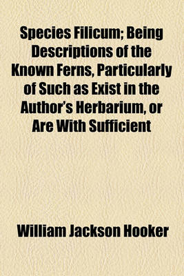 Book cover for Species Filicum; Being Descriptions of the Known Ferns, Particularly of Such as Exist in the Author's Herbarium, or Are with Sufficient