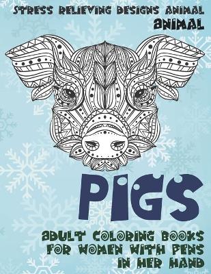 Cover of Adult Coloring Books for Women with Pens in her hand - Animal - Stress Relieving Designs Animal - Pigs