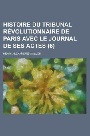 Cover of Histoire Du Tribunal Revolutionnaire de Paris Avec Le Journal de Ses Actes (6)