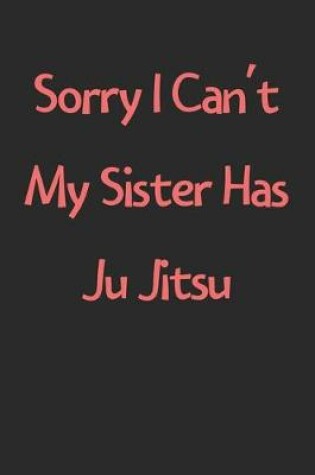 Cover of Sorry I Can't My Sister Has Ju Jitsu