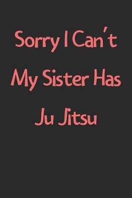 Book cover for Sorry I Can't My Sister Has Ju Jitsu