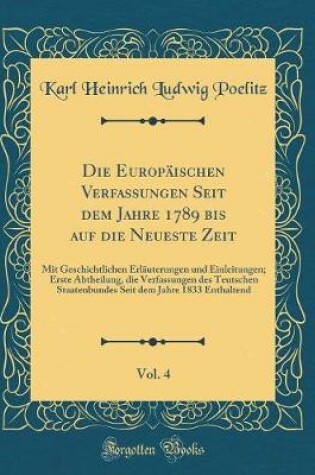 Cover of Die Europäischen Verfassungen Seit dem Jahre 1789 bis auf die Neueste Zeit, Vol. 4: Mit Geschichtlichen Erläuterungen und Einleitungen; Erste Abtheilung, die Verfassungen des Teutschen Staatenbundes Seit dem Jahre 1833 Enthaltend (Classic Reprint)