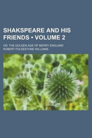 Cover of Shakspeare and His Friends (Volume 2); Or, the Golden Age of Merry England