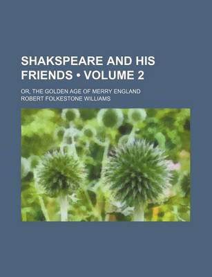 Book cover for Shakspeare and His Friends (Volume 2); Or, the Golden Age of Merry England