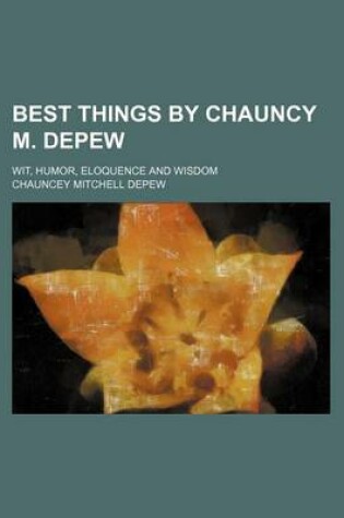 Cover of Best Things by Chauncy M. DePew; Wit, Humor, Eloquence and Wisdom