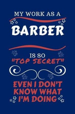 Cover of My Work As A Barber Is So Top Secret Even I Don't Know What I'm Doing