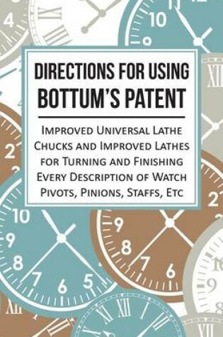Cover of Directions for Using Bottum's Patent Improved Universal Lathe Chucks and Improved Lathes for Turning and Finishing Every Description of Watch Pivots, Pinions, Staffs, Etc