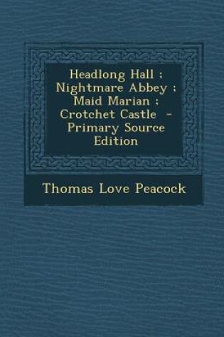 Cover of Headlong Hall; Nightmare Abbey; Maid Marian; Crotchet Castle - Primary Source Edition