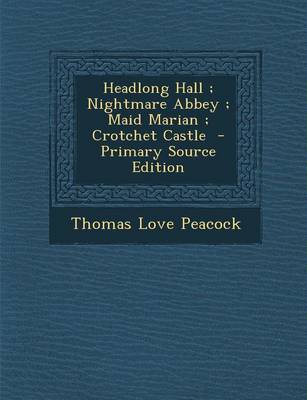 Book cover for Headlong Hall; Nightmare Abbey; Maid Marian; Crotchet Castle - Primary Source Edition