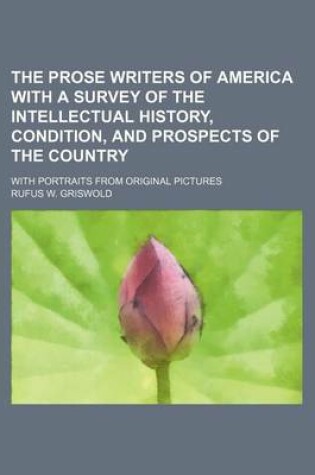 Cover of The Prose Writers of America with a Survey of the Intellectual History, Condition, and Prospects of the Country; With Portraits from Original Pictures