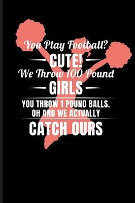 Book cover for You Play Football? Cute! We Throw 100 Pound Girls You Throw 1 Pound Balls. Oh and We Actualy Catch Ours