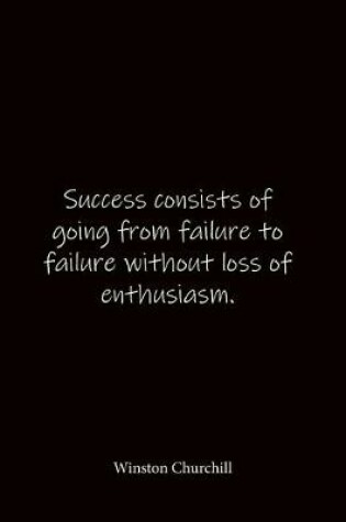Cover of Success consists of going from failure to failure without loss of enthusiasm. Winston Churchill
