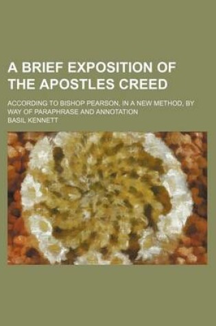 Cover of A Brief Exposition of the Apostles Creed; According to Bishop Pearson, in a New Method, by Way of Paraphrase and Annotation