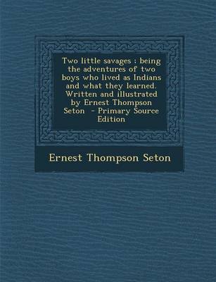 Book cover for Two Little Savages; Being the Adventures of Two Boys Who Lived as Indians and What They Learned. Written and Illustrated by Ernest Thompson Seton - Primary Source Edition