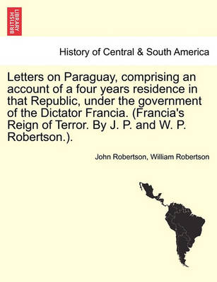 Book cover for Letters on Paraguay, Comprising an Account of a Four Years Residence in That Republic, Under the Government of the Dictator Francia. (Francia's Reign of Terror. by J. P. and W. P. Robertson.).