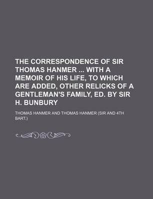 Book cover for The Correspondence of Sir Thomas Hanmer with a Memoir of His Life, to Which Are Added, Other Relicks of a Gentleman's Family, Ed. by Sir H. Bunbury