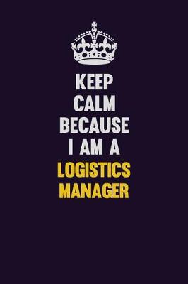 Book cover for Keep Calm Because I Am A Logistics Manager