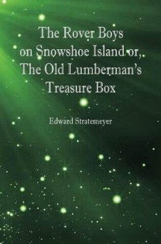 Cover of The Rover Boys on Snowshoe Island or, The Old Lumberman's Treasure Box